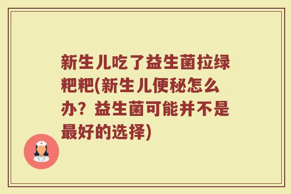 新生儿吃了益生菌拉绿粑粑(新生儿便秘怎么办?益生菌可能并不是最好的选择)