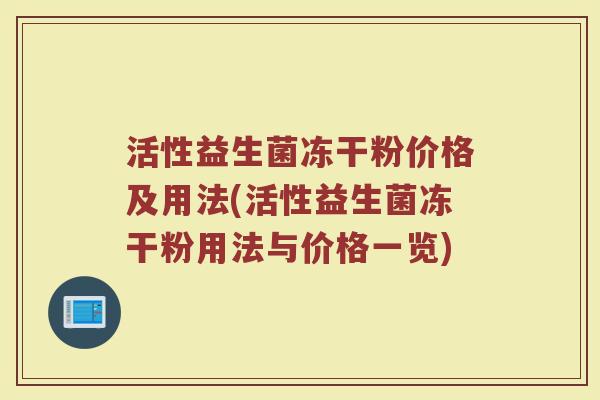活性益生菌冻干粉价格及用法(活性益生菌冻干粉用法与价格一览)
