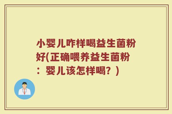小婴儿咋样喝益生菌粉好(正确喂养益生菌粉:婴儿该怎样喝?)