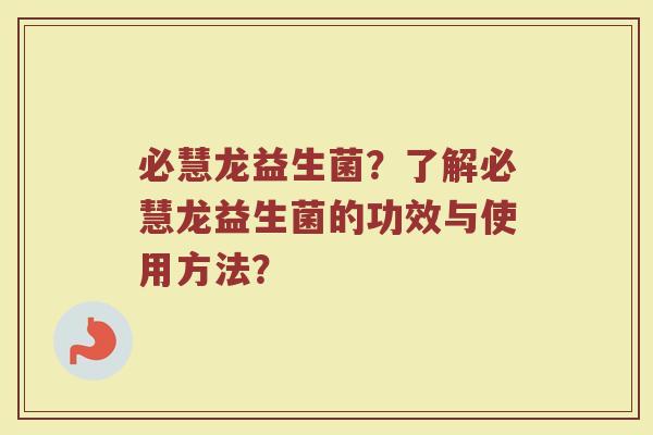 必慧龙益生菌?了解必慧龙益生菌的功效与使用方法?