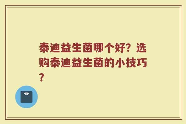 泰迪益生菌哪个好?选购泰迪益生菌的小技巧?