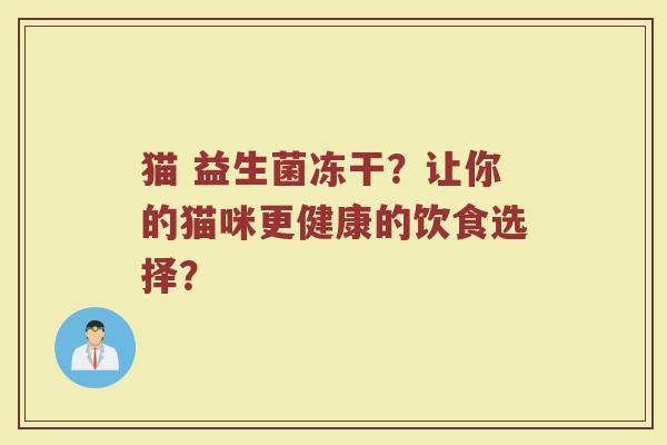 猫 益生菌冻干?让你的猫咪更健康的饮食选择?