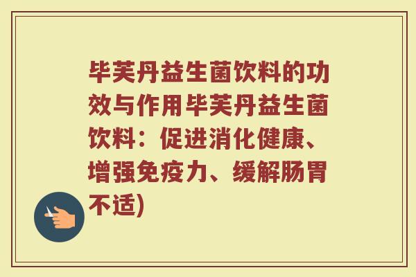 毕芙丹益生菌饮料的功效与作用毕芙丹益生菌饮料:促进消化健康、增强免疫力、缓解肠胃不适)