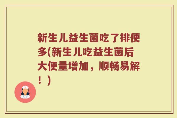 新生儿益生菌吃了排便多(新生儿吃益生菌后大便量增加,顺畅易解!)