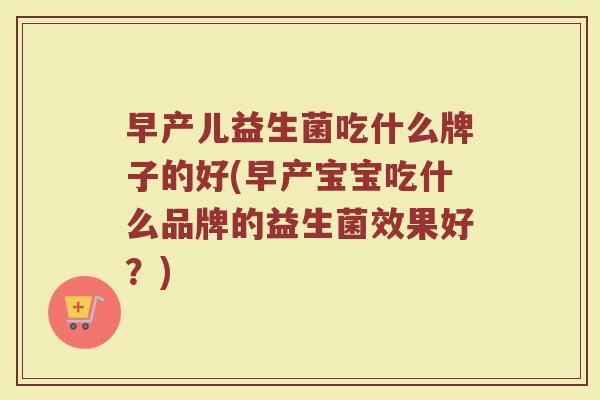 早产儿益生菌吃什么牌子的好(早产宝宝吃什么品牌的益生菌效果好?) 早产儿益生菌吃什么牌子的好(早产宝宝吃什么品牌的益生菌效果好?)