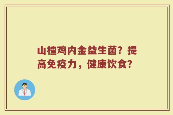山楂鸡内金益生菌？提高免疫力，健康饮食？