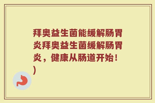 拜奥益生菌能缓解肠胃炎拜奥益生菌缓解肠胃炎,健康从肠道开始!)
