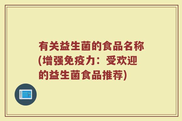 有关益生菌的食品名称(增强免疫力:受欢迎的益生菌食品推荐)