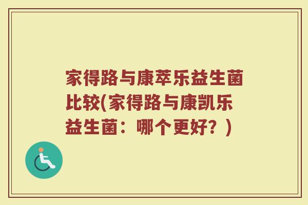 家得路与康萃乐益生菌比较(家得路与康凯乐益生菌:哪个更好?)