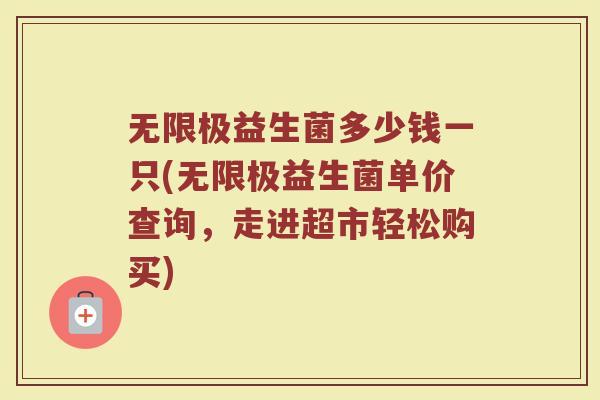 无限极益生菌多少钱一只(无限极益生菌单价查询,走进超市轻松购买)