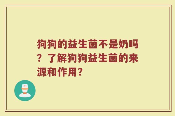 狗狗的益生菌不是奶吗？了解狗狗益生菌的来源和作用？