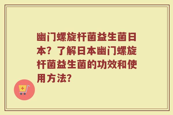 幽门螺旋杆菌益生菌日本?了解日本幽门螺旋杆菌益生菌的功效和使用方法?