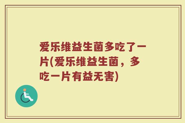 爱乐维益生菌多吃了一片(爱乐维益生菌，多吃一片有益无害)