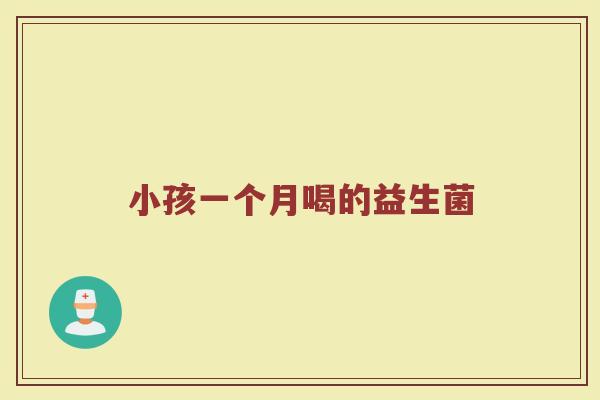 小孩一个月喝的益生菌