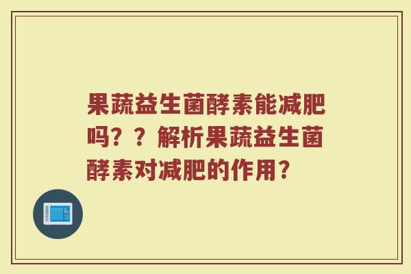 果蔬益生菌酵素能减肥吗??解析果蔬益生菌酵素对减肥的作用?