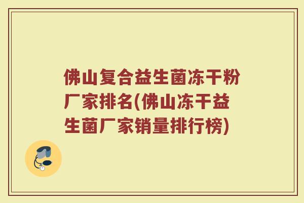 佛山复合益生菌冻干粉厂家排名(佛山冻干益生菌厂家销量排行榜)