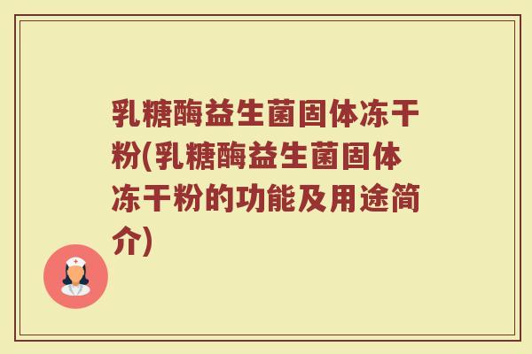乳糖酶益生菌固体冻干粉(乳糖酶益生菌固体冻干粉的功能及用途简介) 乳糖酶益生菌固体冻干粉(乳糖酶益生菌固体冻干粉的功能及用途简介)