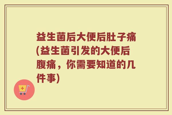 益生菌后大便后肚子痛(益生菌引发的大便后腹痛，你需要知道的几件事)