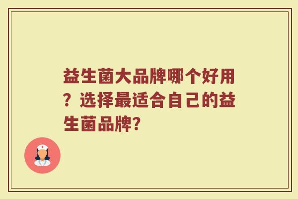 益生菌大品牌哪个好用?选择最适合自己的益生菌品牌?