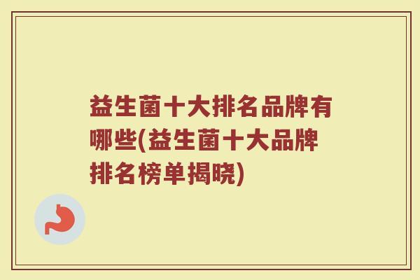 益生菌十大排名品牌有哪些(益生菌十大品牌排名榜单揭晓)