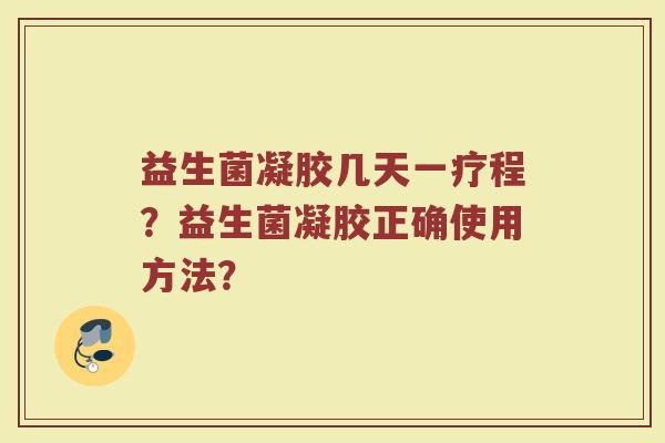 益生菌凝胶几天一疗程?益生菌凝胶正确使用方法?