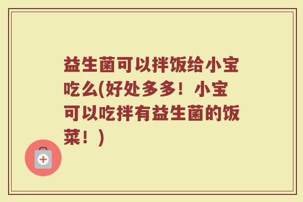 益生菌可以拌饭给小宝吃么(好处多多!小宝可以吃拌有益生菌的饭菜!)