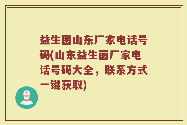 益生菌山东厂家电话号码(山东益生菌厂家电话号码大全,联系方式一键获取)