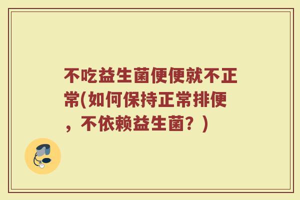 不吃益生菌便便就不正常(如何保持正常排便，不依赖益生菌？)