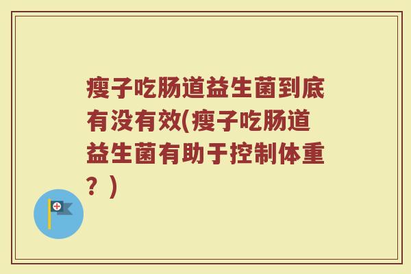 瘦子吃肠道益生菌到底有没有效(瘦子吃肠道益生菌有助于控制体重？)