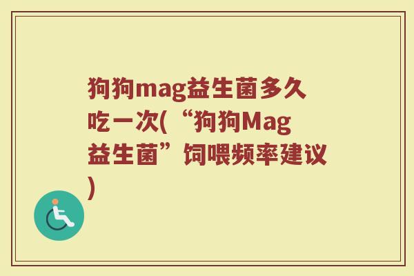 狗狗mag益生菌多久吃一次(“狗狗Mag益生菌”饲喂频率建议) 狗狗mag益生菌多久吃一次(“狗狗Mag益生菌”饲喂频率建议)