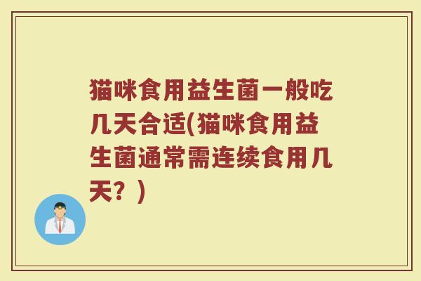 猫咪食用益生菌一般吃几天合适(猫咪食用益生菌通常需连续食用几天？)