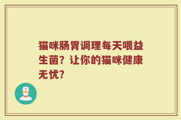 猫咪肠胃调理每天喂益生菌?让你的猫咪健康无忧?
