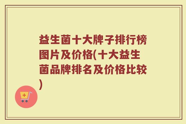 益生菌十大牌子排行榜图片及价格(十大益生菌品牌排名及价格比较)