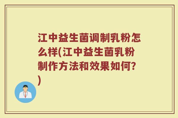 江中益生菌调制乳粉怎么样(江中益生菌乳粉制作方法和效果如何？)