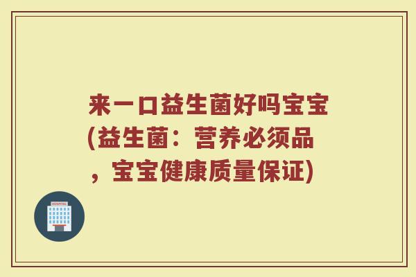 来一口益生菌好吗宝宝(益生菌:营养必须品,宝宝健康质量保证)