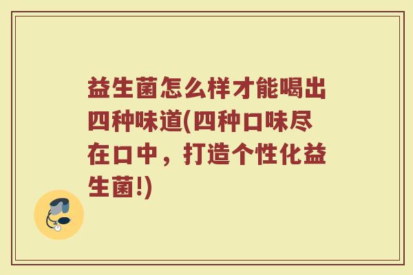 益生菌怎么样才能喝出四种味道(四种口味尽在口中，打造个性化益生菌!)