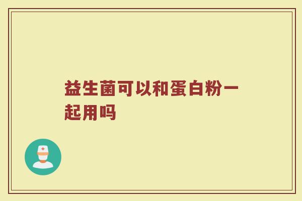 益生菌可以和蛋白粉一起用吗