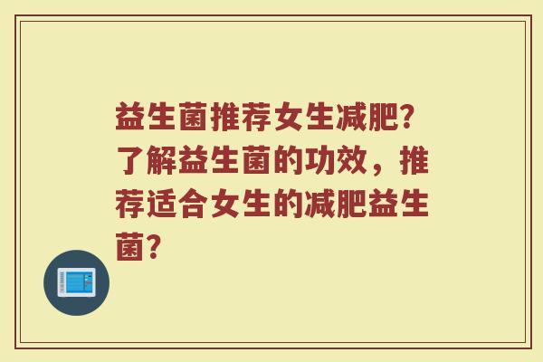 益生菌推荐女生减肥?了解益生菌的功效,推荐适合女生的减肥益生菌?