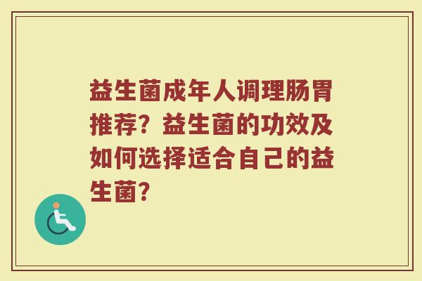 益生菌成年人调理肠胃推荐?益生菌的功效及如何选择适合自己的益生菌?