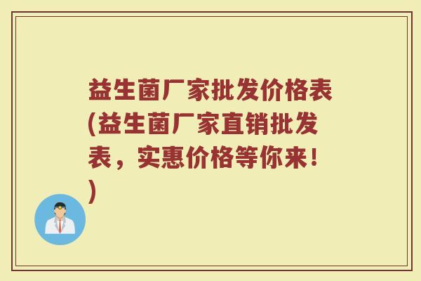 益生菌厂家批发价格表(益生菌厂家直销批发表,实惠价格等你来!)