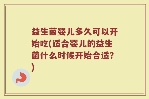 益生菌婴儿多久可以开始吃(适合婴儿的益生菌什么时候开始合适?)