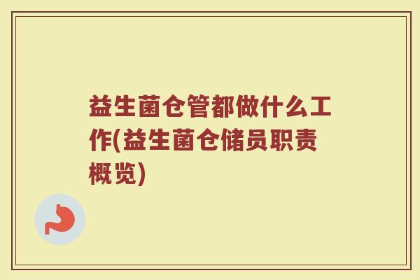 益生菌仓管都做什么工作(益生菌仓储员职责概览)