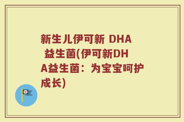 新生儿伊可新 DHA 益生菌(伊可新DHA益生菌:为宝宝呵护成长)