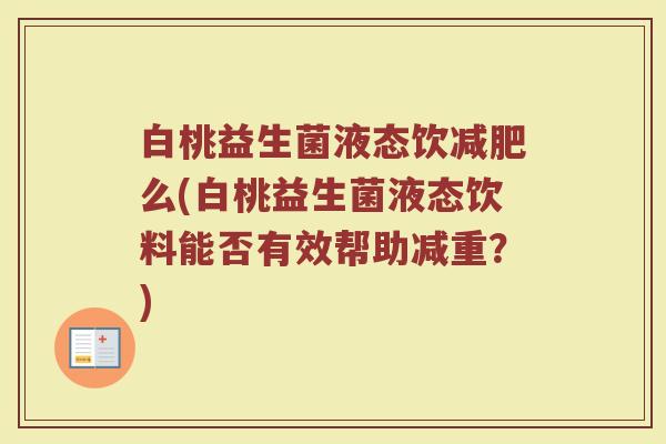 白桃益生菌液态饮减肥么(白桃益生菌液态饮料能否有效帮助减重?)