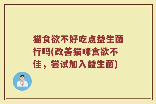 猫食欲不好吃点益生菌行吗(改善猫咪食欲不佳，尝试加入益生菌)