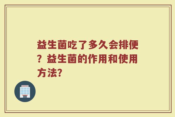 益生菌吃了多久会排便?益生菌的作用和使用方法?