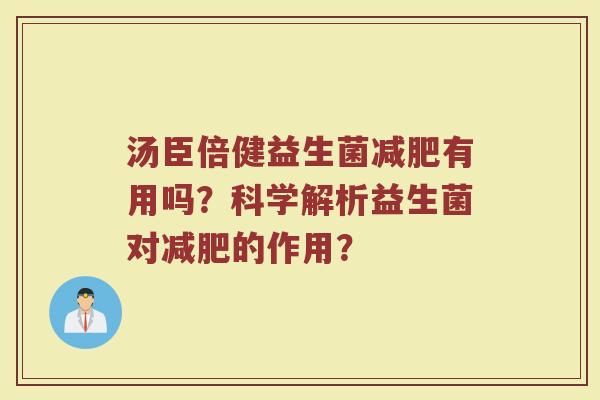 汤臣倍健益生菌有用吗?科学解析益生菌对的作用? 汤臣倍健益生菌有用吗?科学解析益生菌对的作用?