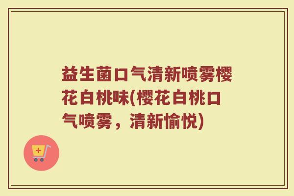 益生菌口气清新喷雾樱花白桃味(樱花白桃口气喷雾,清新愉悦) 益生菌口气清新喷雾樱花白桃味(樱花白桃口气喷雾,清新愉悦)