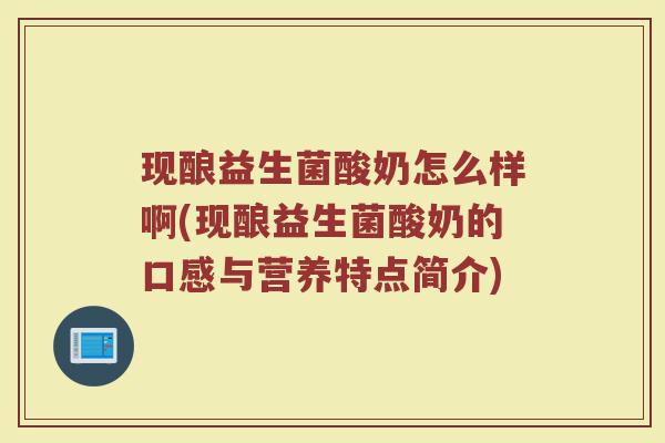 现酿益生菌酸奶怎么样啊(现酿益生菌酸奶的口感与营养特点简介)