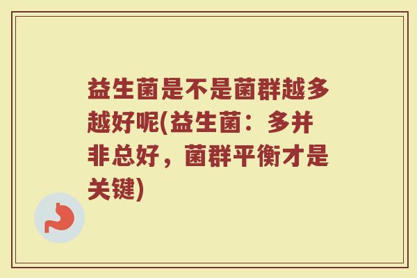 益生菌是不是菌群越多越好呢(益生菌:多并非总好,菌群平衡才是关键)